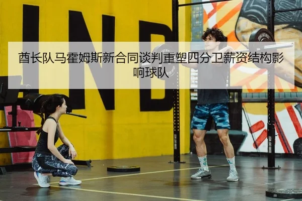 酋长队马霍姆斯新合同谈判重塑四分卫薪资结构影响球队